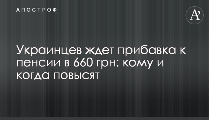 Украинцев ждет прибавка к пенсии в 660 грн: кому и когда повысят