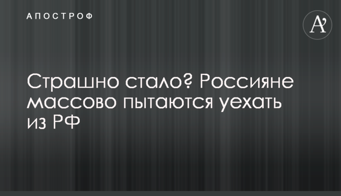 Страшно стало? Росіяни масово намагаються виїхати з РФ