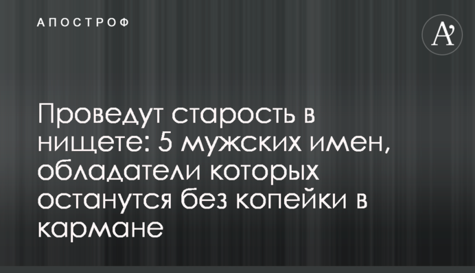 Проведут старость в нищете: 5 мужских имен, обладатели которых останутся без копейки в кармане