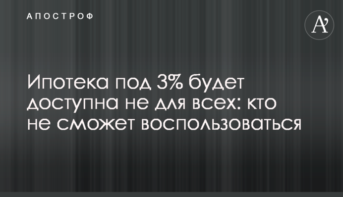 Ипотека под 3% будет доступна не для всех: кто не сможет воспользоваться