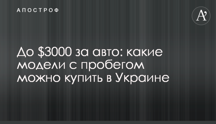 До $3000 за авто: які моделі з пробігом можна придбати в Україні