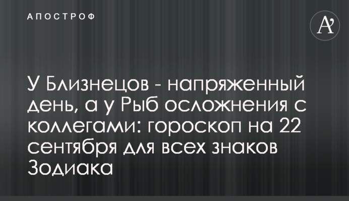 У Близнюків - напружений день, а у Риб - ускладнення з колегами: гороскоп на 22 вересня для всіх знаків Зодіаку