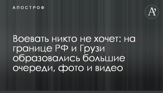 Воювати ніхто не хоче: на кордоні РФ та Грузії утворилися великі черги, фото та відео