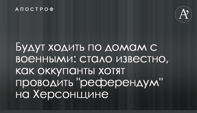 Будут ходить по домам с военными: стало известно, как оккупанты хотят проводить 