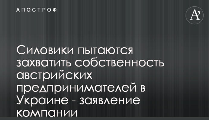 Силовики пытаются захватить собственность австрийских предпринимателей в Украине - заявление компании