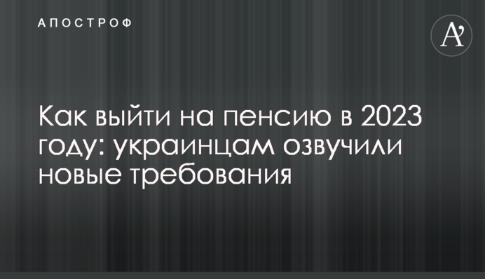 Как выйти на пенсию в 2023 году: украинцам озвучили новые требования