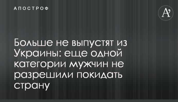 Більше не випустять з України: ще одній категорії чоловіків не дозволили залишати країну