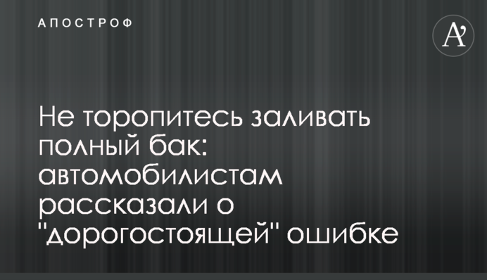 Не поспішайте заливати повний бак: автомобілістам розповіли про 