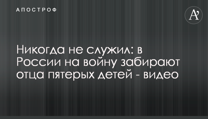 Никогда не служил: в России на войну забирают отца пятерых детей - видео