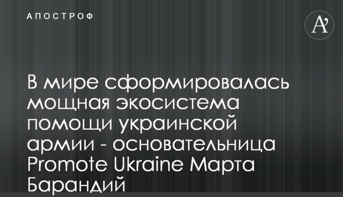 В мире сформировалась мощная экосистема помощи украинской армии - основательница Promote Ukraine Марта Барандий