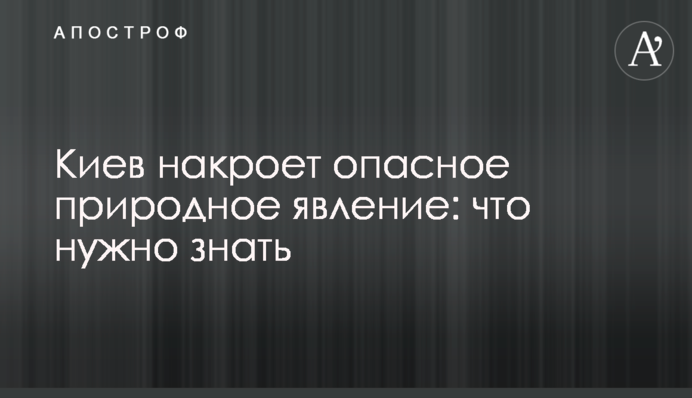Київ накриє небезпечне природне явище: що потрібно знати