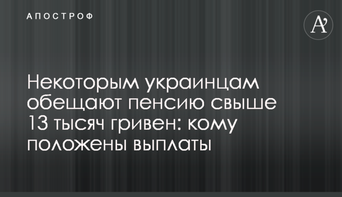Некоторым украинцам обещают пенсию свыше 13 тысяч гривен: кому положены выплаты