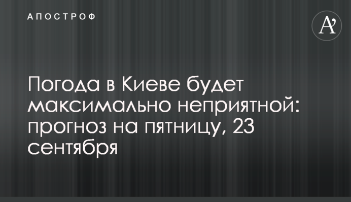 Погода у Києві буде максимально неприємною: прогноз на п'ятницю, 23 вересня
