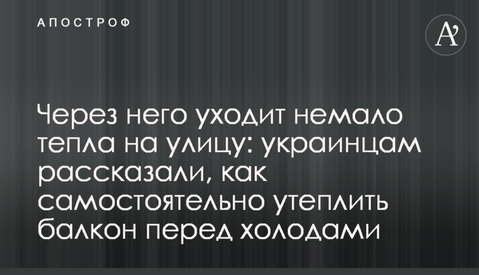 Через нього йде чимало тепла на вулицю: українцям розповіли, як самостійно утеплити балкон перед холодами
