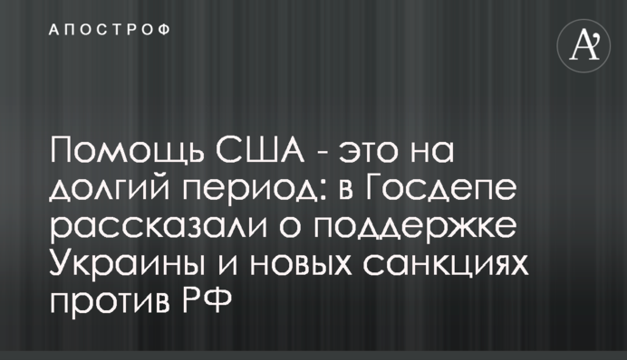 Допомога США - це на тривалий період: у Держдепі розповіли про підтримку України та нові санкції проти РФ