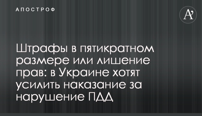 Штрафи у п'ятикратному розмірі або позбавлення прав: в Україні хочуть посилити покарання за порушення правил дорожнього руху