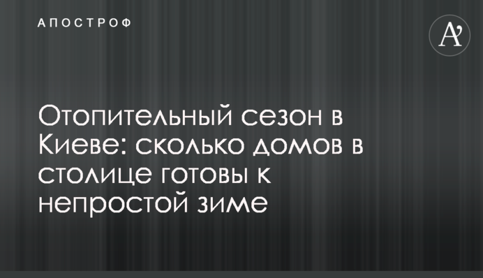 Отопительный сезон в Киеве: сколько домов в столице готовы к непростой зиме
