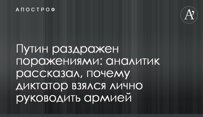 Путін роздратований поразками: аналітик розповів, чому диктатор взявся особисто керувати армією
