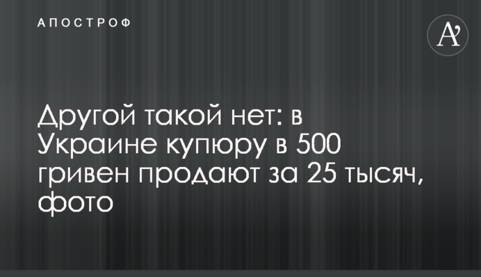 Іншої такої немає: в Україні купюру у 500 гривень продають за 25 тисяч, фото