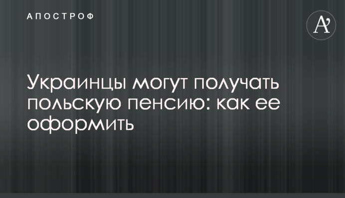 Украинцы могут получать польскую пенсию: как ее оформить