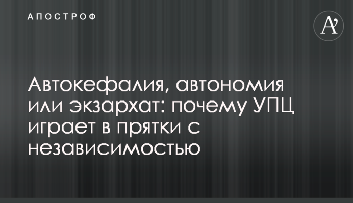 Автокефалія, автономія чи екзархат: чому УПЦ грає у хованки з незалежністю