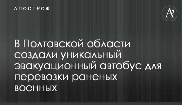 На Полтавщині створили унікальний евакуаційний автобус для перевезення поранених військових