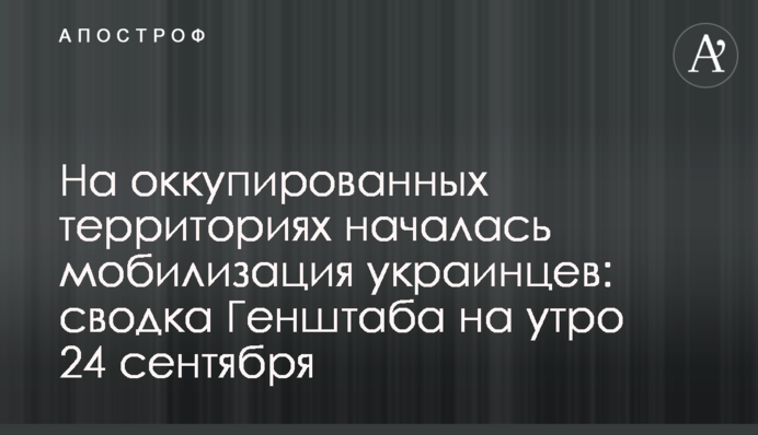 На окупованих територіях розпочалася мобілізація українців: зведення Генштабу на ранок 24 вересня