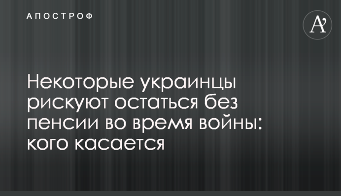 Некоторые украинцы рискуют остаться без пенсии во время войны: кого касается