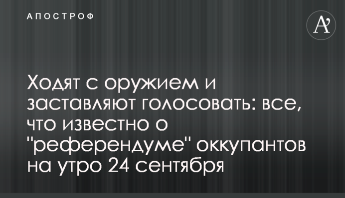 Ходять зі зброєю та змушують голосувати: все, що відомо про "референдум" окупантів на ранок 24 вересня
