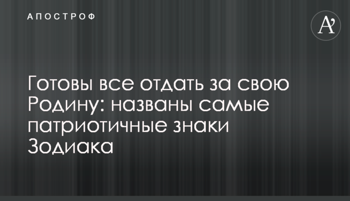 Готові все віддати за свою Батьківщину: названі найпатріотичніші знаки Зодіаку