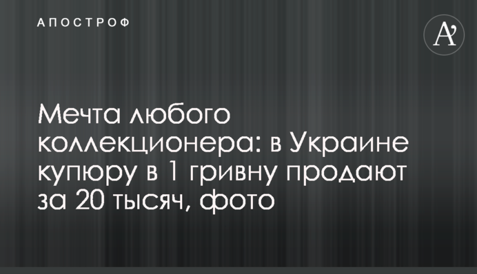 Мрія будь-якого колекціонера: в Україні купюру в 1 гривню продають за 20 тисяч, фото