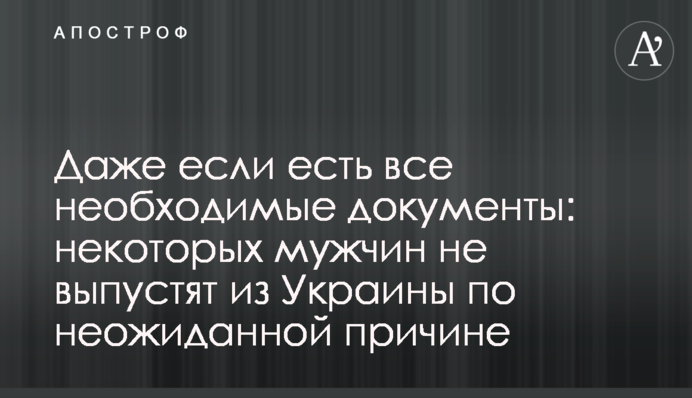 Навіть якщо є всі необхідні документи: деяких чоловіків не випустять із України з несподіваної причини