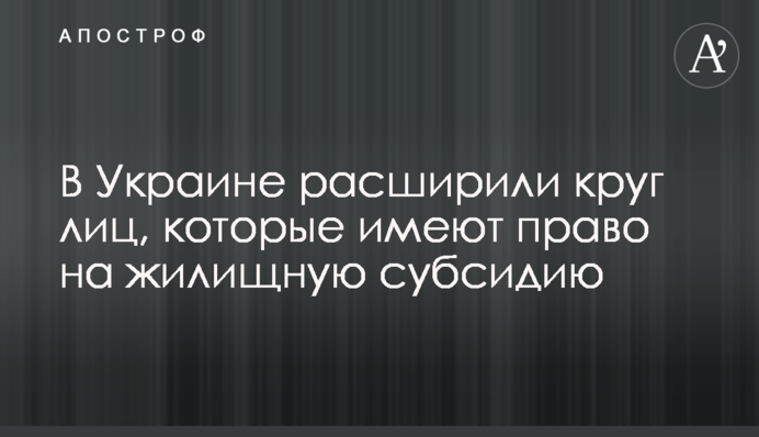 В Украине расширили круг лиц, которые имеют право на жилищную субсидию