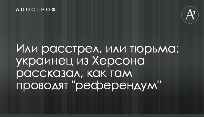 Розстріл або в'язниця: українець із Херсона розповів, як там проводять 