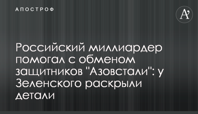 Російський мільярдер допомагав із обміном захисників 