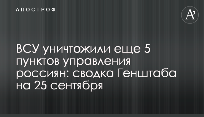 ЗСУ знищили ще 5 пунктів управління росіян: зведення Генштабу на 25 вересня