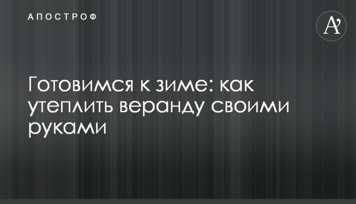 Готовимся к зиме: как утеплить веранду своими руками