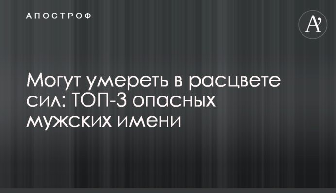 Можуть померти у розквіті сил: ТОП-3 небезпечних чоловічих імені