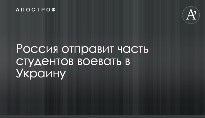 Росія відправить частину студентів воювати в Україну