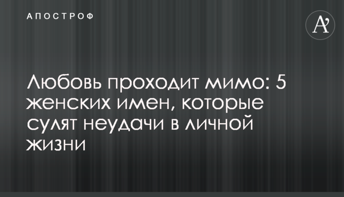 Любовь проходит мимо: 5 женских имен, которые сулят неудачи в личной жизни