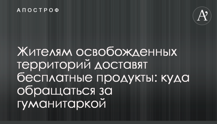 Жителям освобожденных территорий доставят бесплатные продукты: куда обращаться за гуманитаркой