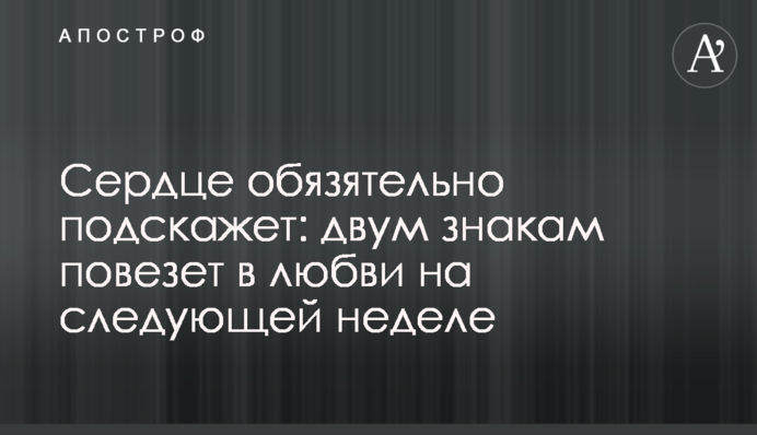 Серце обов'язково підкаже: двом знакам пощастить у коханні наступного тижня