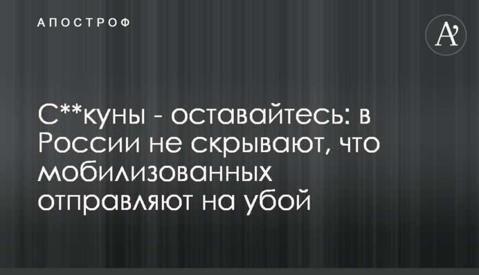 С**куны - оставайтесь: в России не скрывают, что мобилизованных отправляют на убой