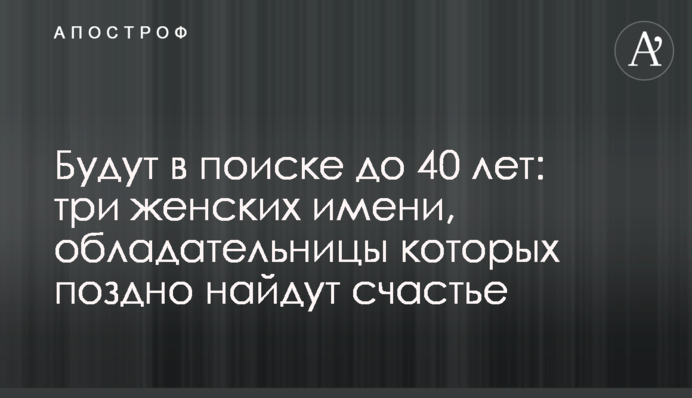 Будут в поиске до 40 лет: три женских имени, обладательницы которых поздно найдут счастье