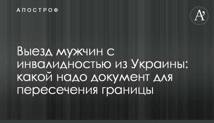 Виїзд чоловіків з інвалідністю з України: який потрібний документ для перетину кордону