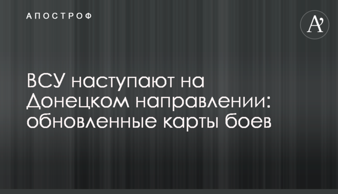 ВСУ наступают на Донецком направлении: обновленные карты боев