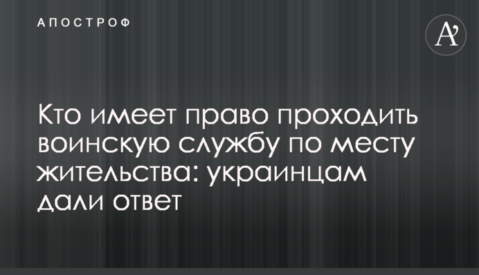 Кто имеет право проходить воинскую службу по месту жительства: украинцам дали ответ