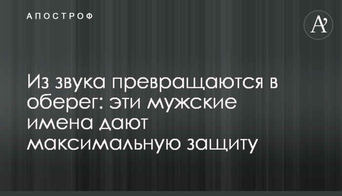 Зі звуку перетворюються на оберіг: ці чоловічі імена дають максимальний захист