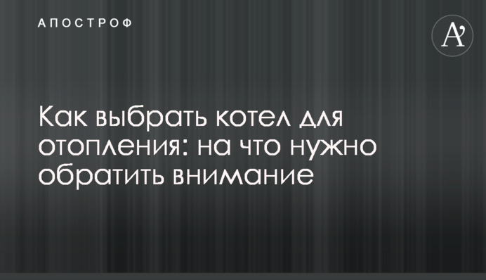 Как выбрать котел для отопления: на что нужно обратить внимание