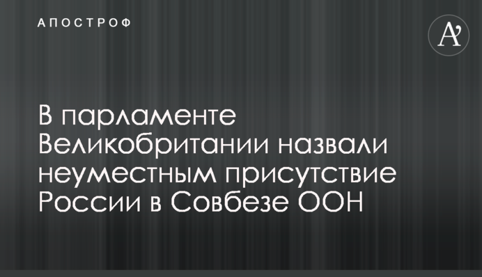 В парламенті Великобританії назвали неумісною присутність Росії в Раді безпеки ООН